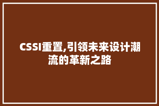 CSSI重置,引领未来设计潮流的革新之路