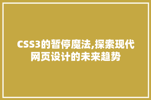 CSS3的暂停魔法,探索现代网页设计的未来趋势