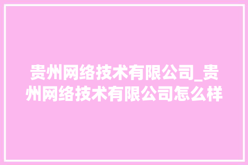 贵州网络技术有限公司_贵州网络技术有限公司怎么样。 贵州网络技术有限公司_贵州网络技术有限公司怎么样。 网站建设公司