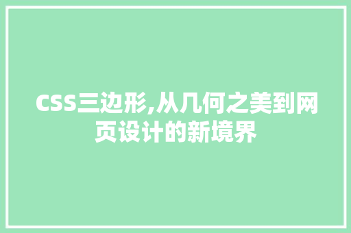 CSS三边形,从几何之美到网页设计的新境界