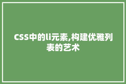 CSS中的li元素,构建优雅列表的艺术 必应SEO
