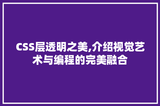 CSS层透明之美,介绍视觉艺术与编程的完美融合