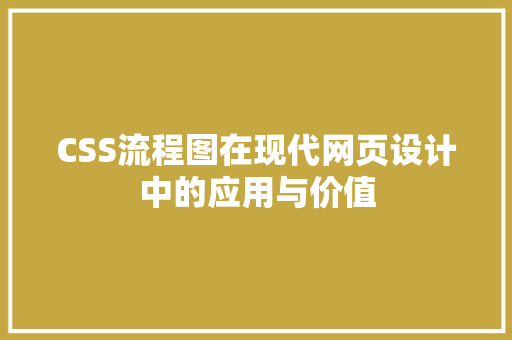 CSS流程图在现代网页设计中的应用与价值