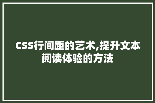 CSS行间距的艺术,提升文本阅读体验的方法
