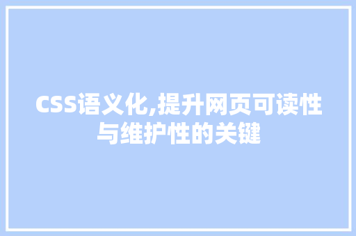 CSS语义化,提升网页可读性与维护性的关键