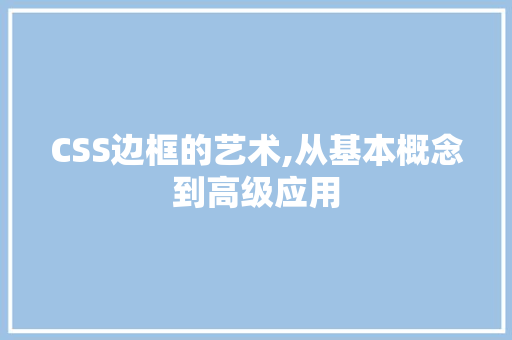 CSS边框的艺术,从基本概念到高级应用