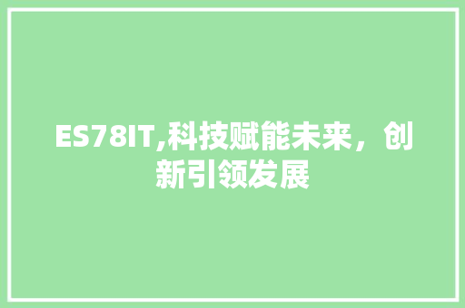 ES78IT,科技赋能未来，创新引领发展