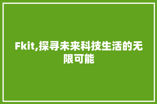 Fkit,探寻未来科技生活的无限可能