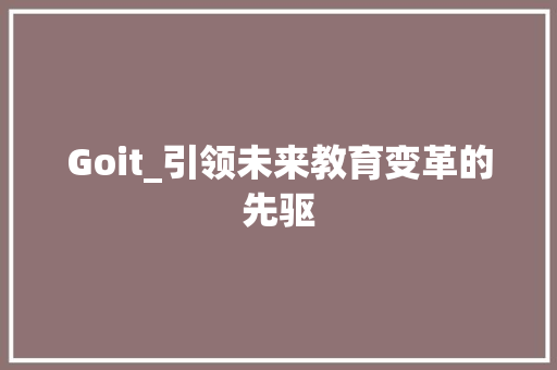 Goit_引领未来教育变革的先驱
