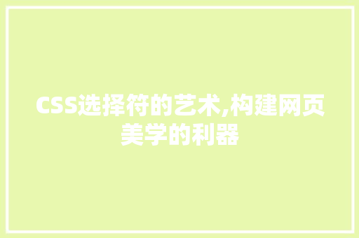 CSS选择符的艺术,构建网页美学的利器