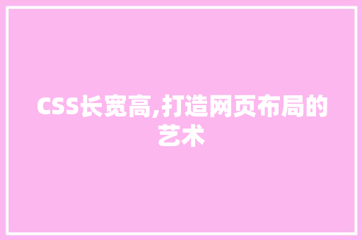 CSS长宽高,打造网页布局的艺术