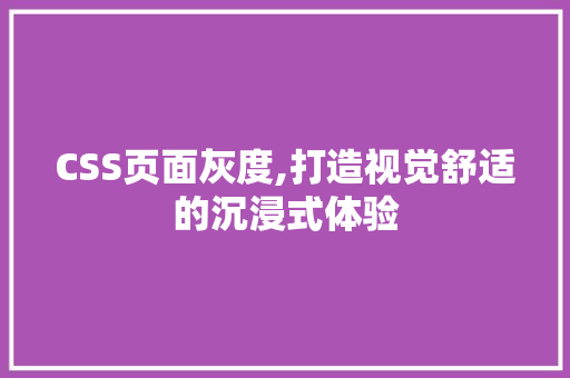 CSS页面灰度,打造视觉舒适的沉浸式体验
