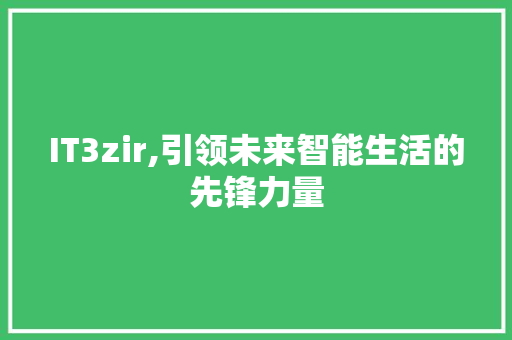IT3zir,引领未来智能生活的先锋力量