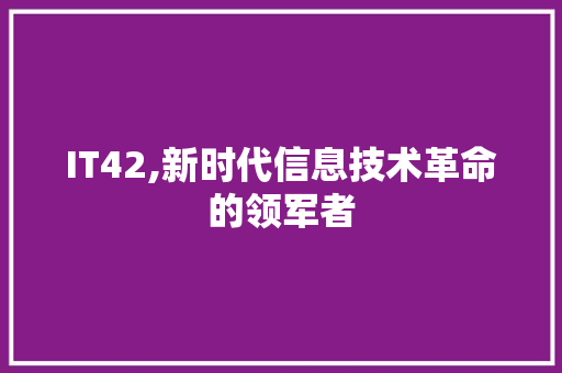 IT42,新时代信息技术革命的领军者