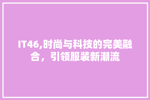 IT46,时尚与科技的完美融合，引领服装新潮流