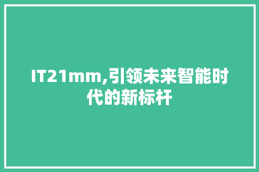 IT21mm,引领未来智能时代的新标杆 搜狗SEO
