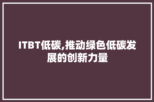 ITBT低碳,推动绿色低碳发展的创新力量 SEO关键词