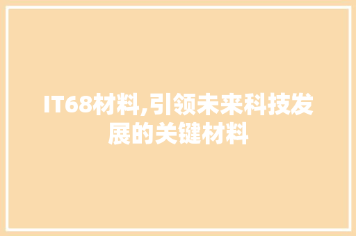 IT68材料,引领未来科技发展的关键材料 必应SEO