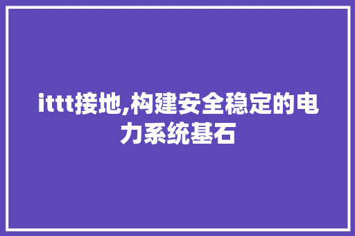 ittt接地,构建安全稳定的电力系统基石