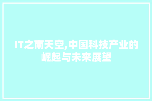 IT之南天空,中国科技产业的崛起与未来展望