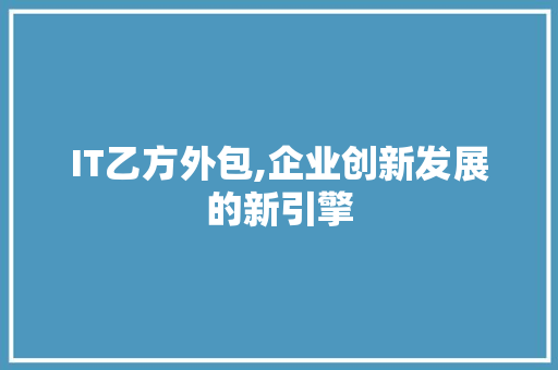 IT乙方外包,企业创新发展的新引擎