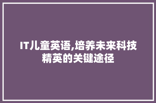 IT儿童英语,培养未来科技精英的关键途径