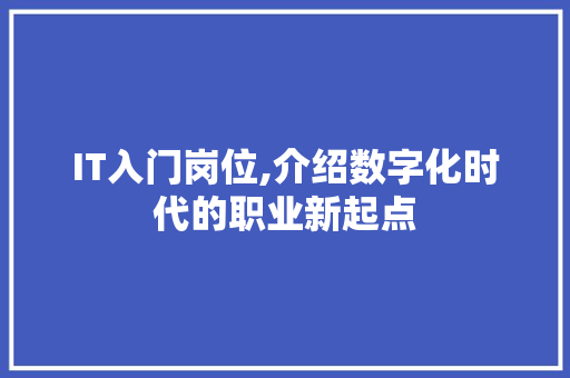 IT入门岗位,介绍数字化时代的职业新起点