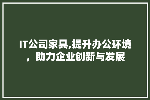 IT公司家具,提升办公环境，助力企业创新与发展