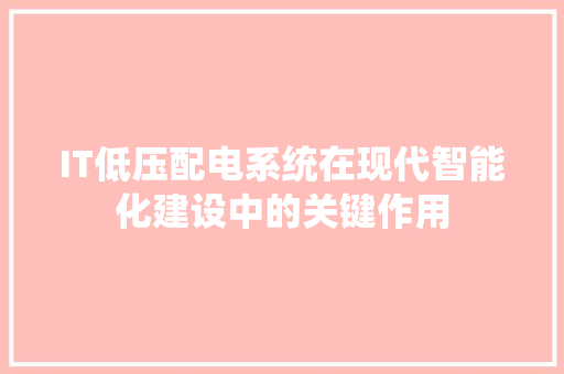 IT低压配电系统在现代智能化建设中的关键作用