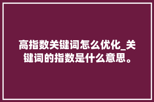高指数关键词怎么优化_关键词的指数是什么意思。 高指数关键词怎么优化_关键词的指数是什么意思。 SEO关键词