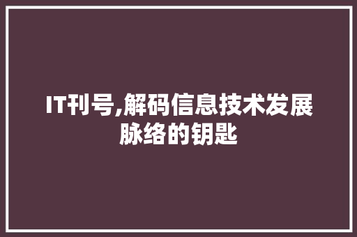 IT刊号,解码信息技术发展脉络的钥匙