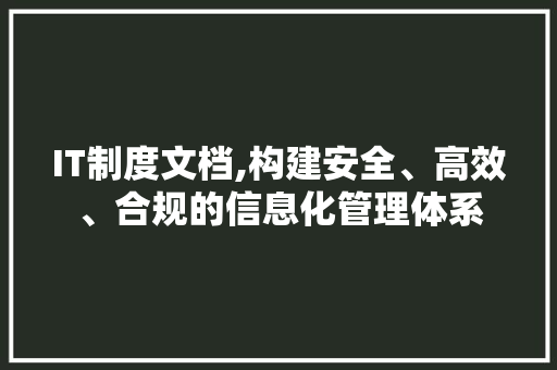IT制度文档,构建安全、高效、合规的信息化管理体系 必应SEO