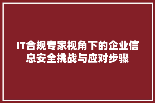 IT合规专家视角下的企业信息安全挑战与应对步骤