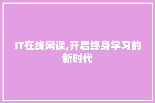 IT在线网课,开启终身学习的新时代