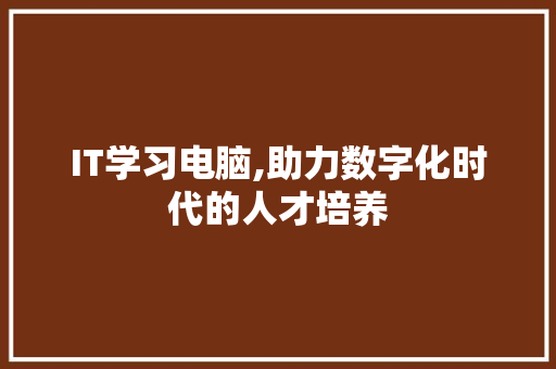 IT学习电脑,助力数字化时代的人才培养