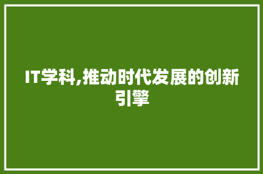 IT学科,推动时代发展的创新引擎