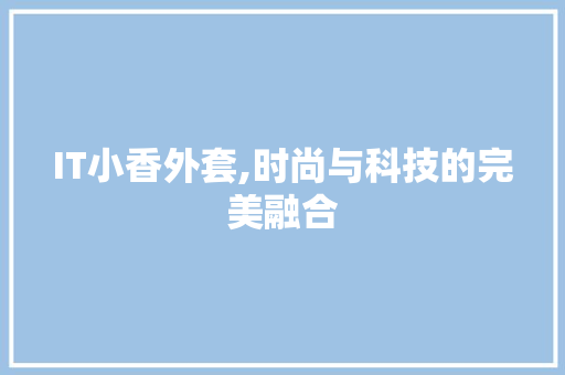 IT小香外套,时尚与科技的完美融合 SEO关键词