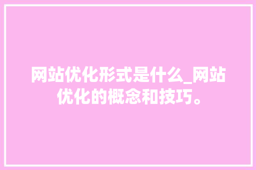 网站优化形式是什么_网站优化的概念和技巧。 网站优化形式是什么_网站优化的概念和技巧。 搜狗SEO