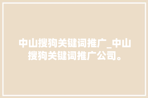 中山搜狗关键词推广_中山搜狗关键词推广公司。 中山搜狗关键词推广_中山搜狗关键词推广公司。 SEO关键词