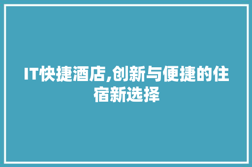 IT快捷酒店,创新与便捷的住宿新选择