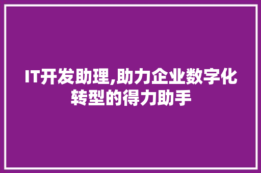 IT开发助理,助力企业数字化转型的得力助手