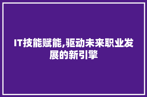 IT技能赋能,驱动未来职业发展的新引擎