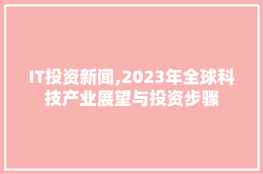 IT投资新闻,2023年全球科技产业展望与投资步骤