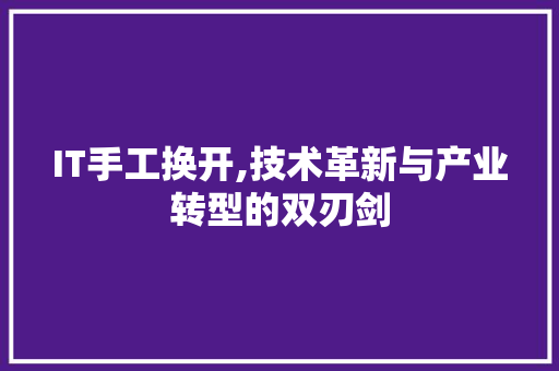 IT手工换开,技术革新与产业转型的双刃剑 搜狗SEO