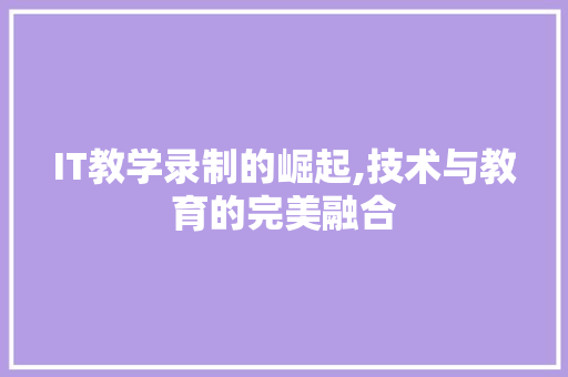 IT教学录制的崛起,技术与教育的完美融合