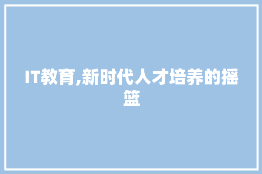 IT教育,新时代人才培养的摇篮