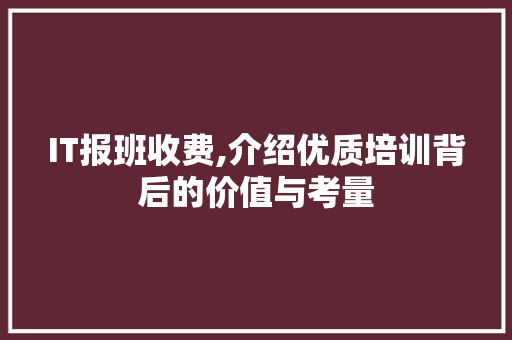 IT报班收费,介绍优质培训背后的价值与考量