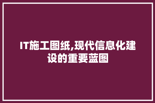 IT施工图纸,现代信息化建设的重要蓝图