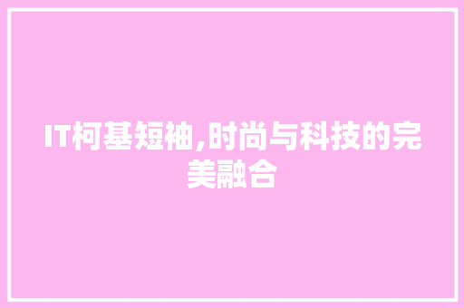 IT柯基短袖,时尚与科技的完美融合
