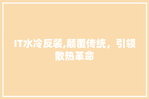 IT水冷反装,颠覆传统，引领散热革命